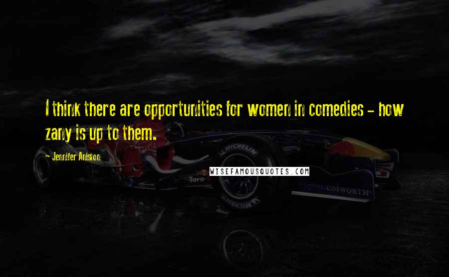 Jennifer Aniston Quotes: I think there are opportunities for women in comedies - how zany is up to them.