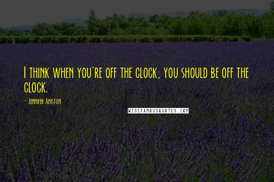 Jennifer Aniston Quotes: I think when you're off the clock, you should be off the clock.