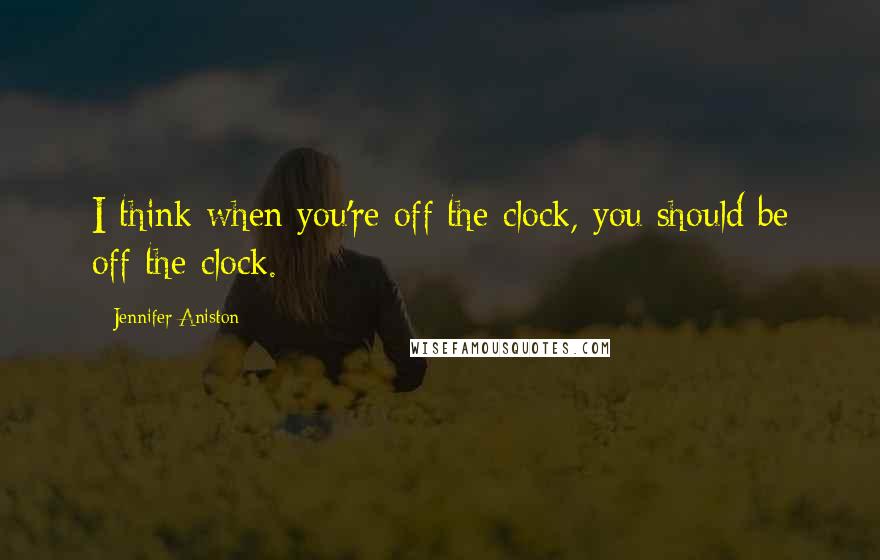 Jennifer Aniston Quotes: I think when you're off the clock, you should be off the clock.