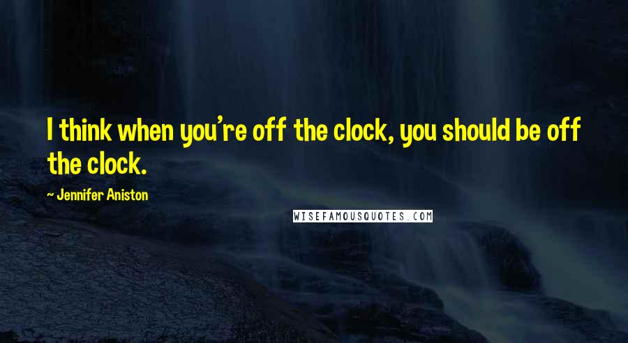 Jennifer Aniston Quotes: I think when you're off the clock, you should be off the clock.