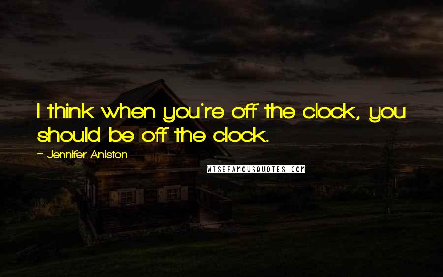 Jennifer Aniston Quotes: I think when you're off the clock, you should be off the clock.