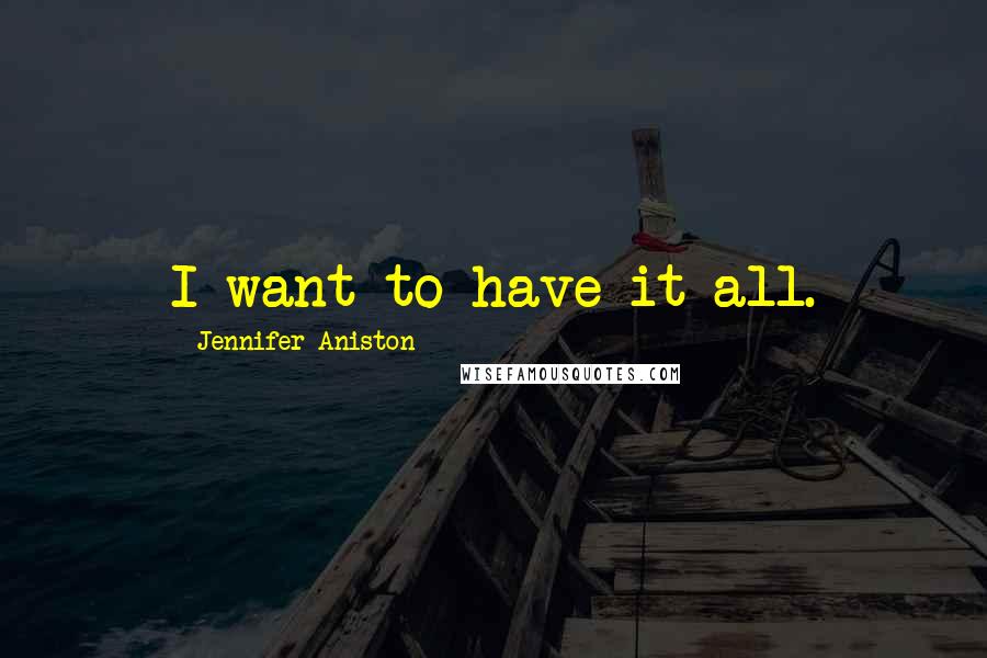 Jennifer Aniston Quotes: I want to have it all.