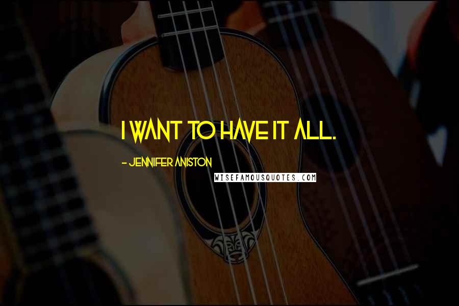 Jennifer Aniston Quotes: I want to have it all.