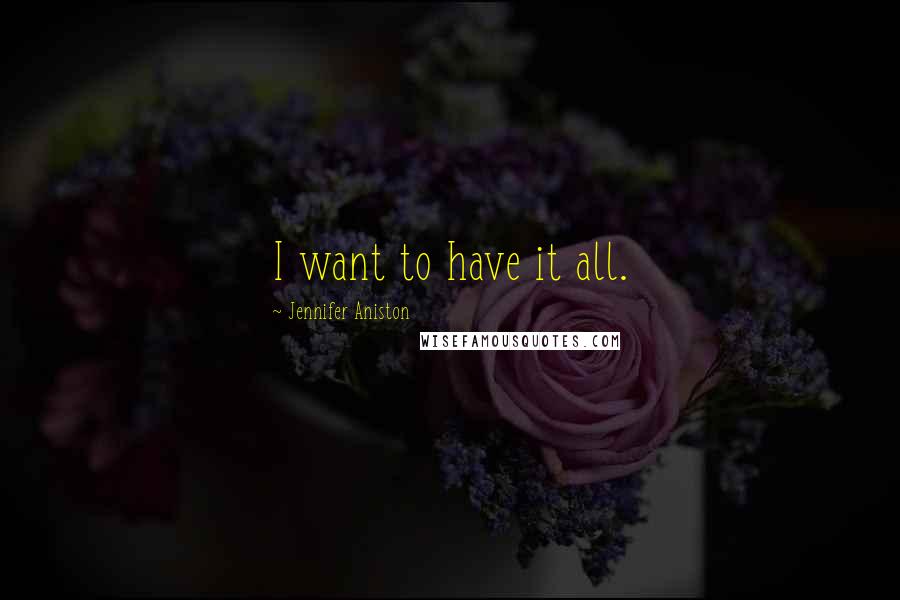 Jennifer Aniston Quotes: I want to have it all.