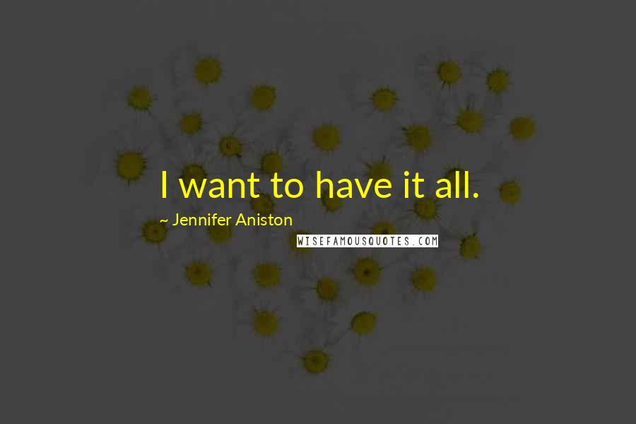 Jennifer Aniston Quotes: I want to have it all.