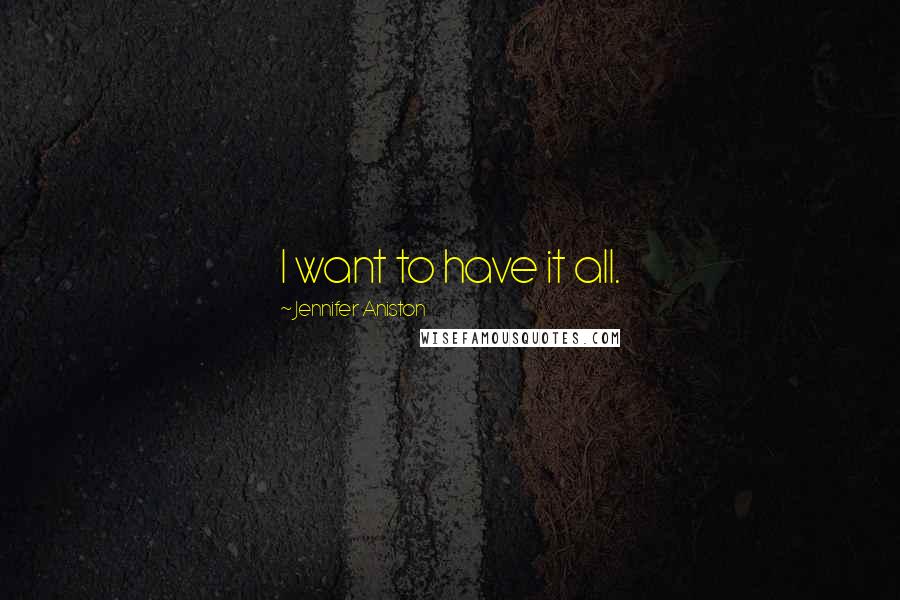 Jennifer Aniston Quotes: I want to have it all.