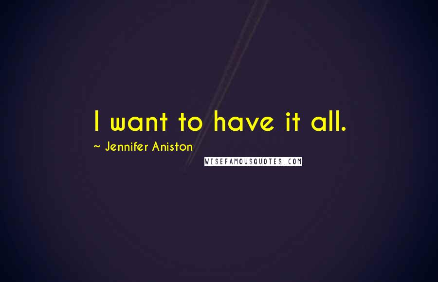 Jennifer Aniston Quotes: I want to have it all.