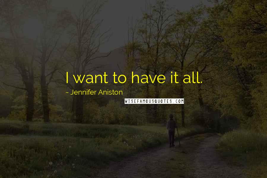 Jennifer Aniston Quotes: I want to have it all.