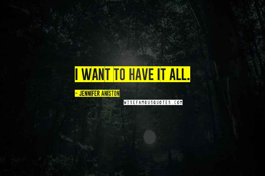 Jennifer Aniston Quotes: I want to have it all.