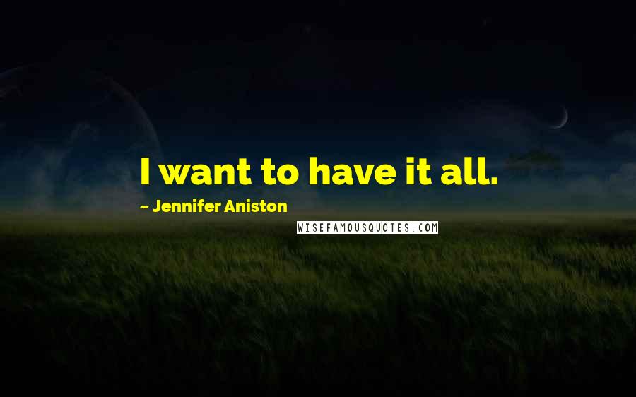 Jennifer Aniston Quotes: I want to have it all.