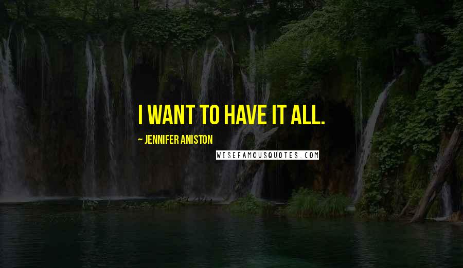 Jennifer Aniston Quotes: I want to have it all.