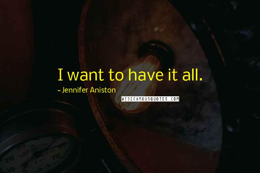 Jennifer Aniston Quotes: I want to have it all.