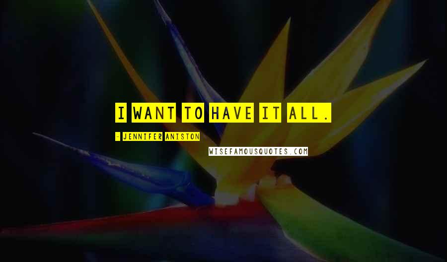 Jennifer Aniston Quotes: I want to have it all.