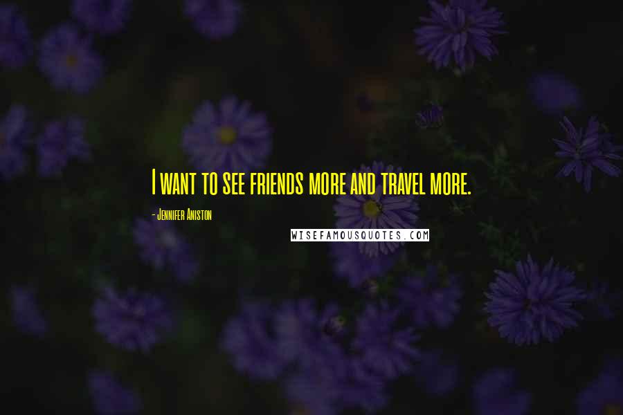 Jennifer Aniston Quotes: I want to see friends more and travel more.