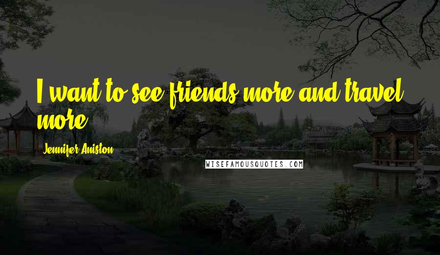 Jennifer Aniston Quotes: I want to see friends more and travel more.