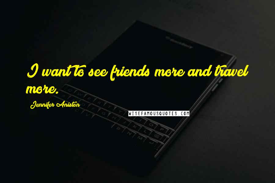 Jennifer Aniston Quotes: I want to see friends more and travel more.