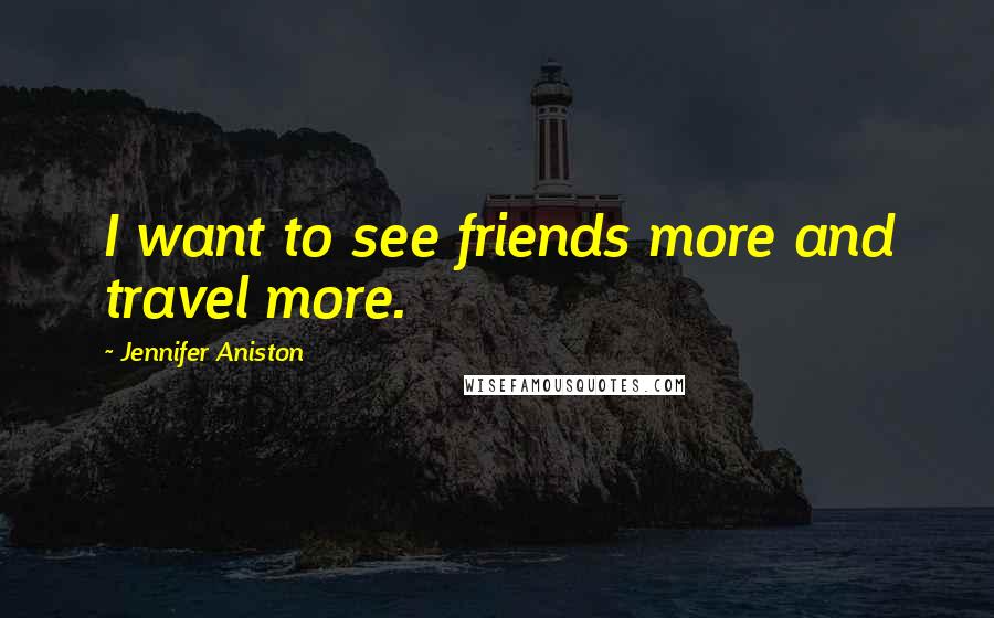 Jennifer Aniston Quotes: I want to see friends more and travel more.