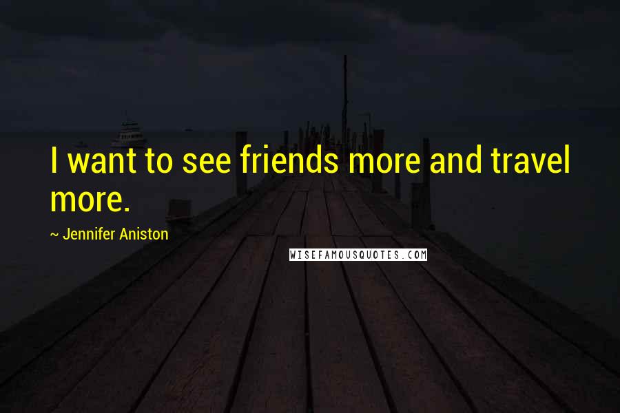 Jennifer Aniston Quotes: I want to see friends more and travel more.