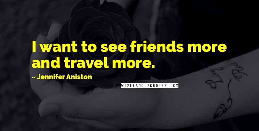 Jennifer Aniston Quotes: I want to see friends more and travel more.