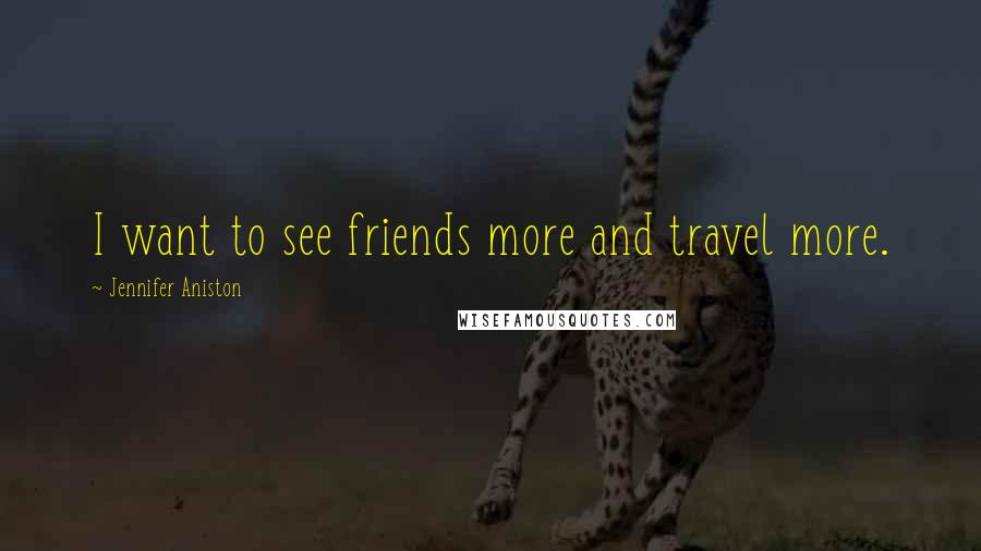 Jennifer Aniston Quotes: I want to see friends more and travel more.