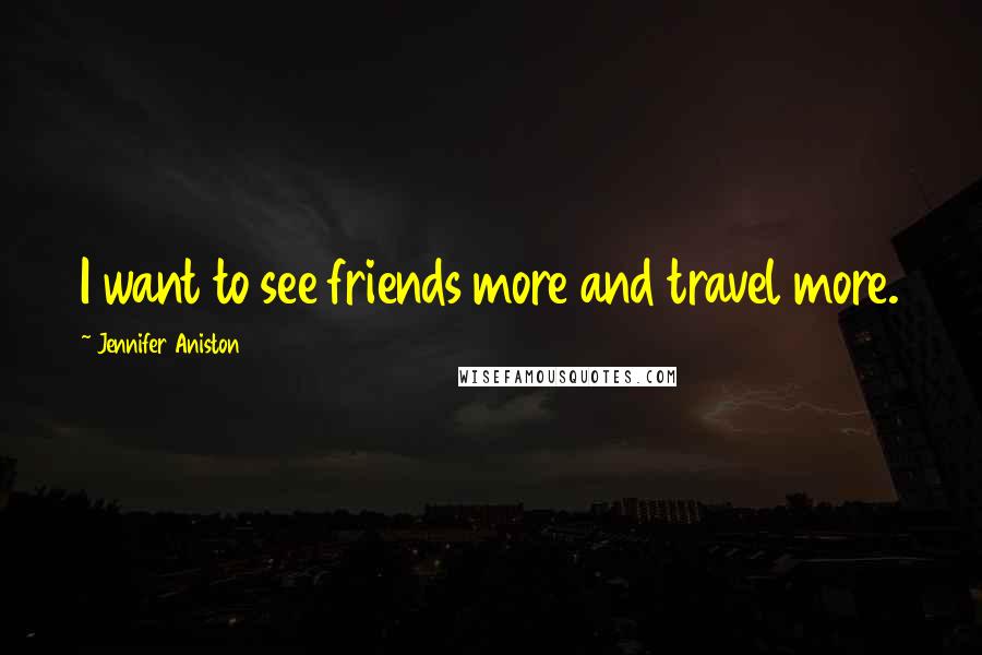 Jennifer Aniston Quotes: I want to see friends more and travel more.