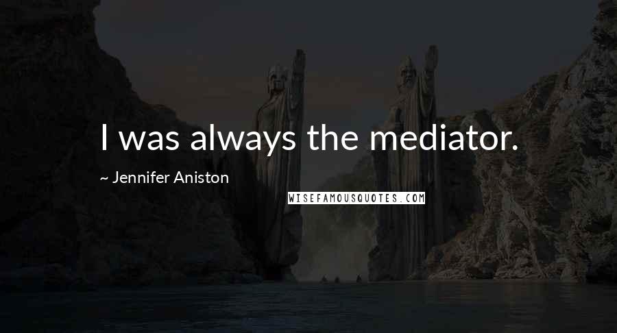 Jennifer Aniston Quotes: I was always the mediator.