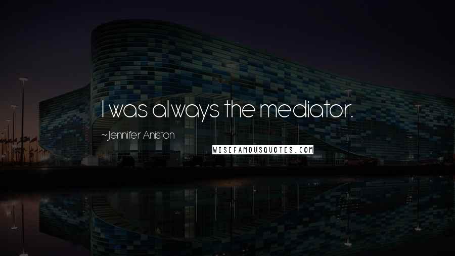 Jennifer Aniston Quotes: I was always the mediator.