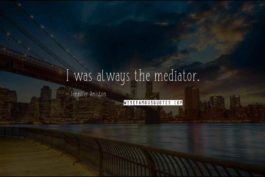 Jennifer Aniston Quotes: I was always the mediator.