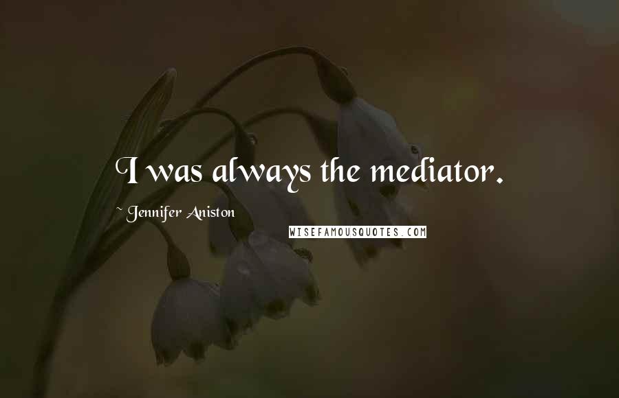 Jennifer Aniston Quotes: I was always the mediator.