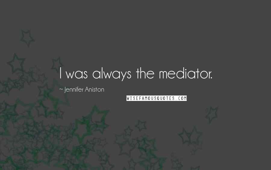 Jennifer Aniston Quotes: I was always the mediator.