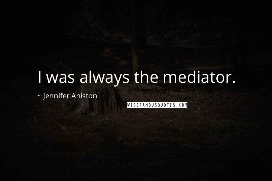 Jennifer Aniston Quotes: I was always the mediator.