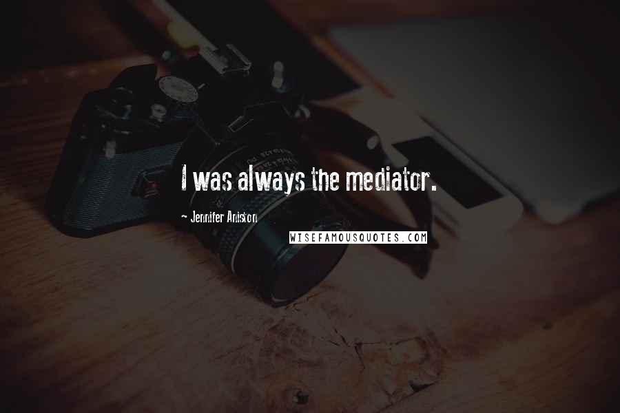 Jennifer Aniston Quotes: I was always the mediator.