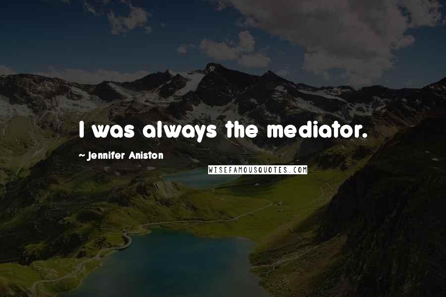 Jennifer Aniston Quotes: I was always the mediator.