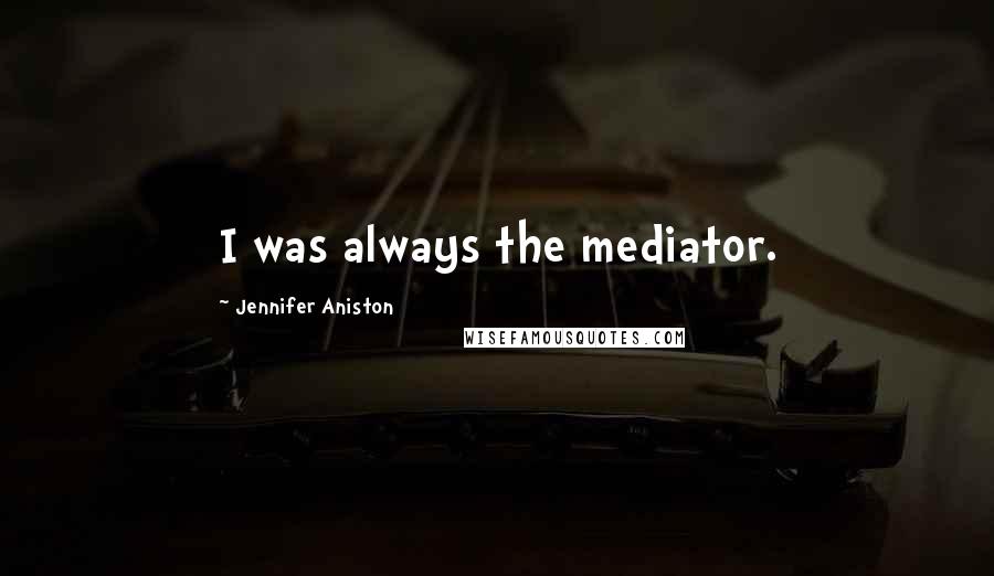 Jennifer Aniston Quotes: I was always the mediator.