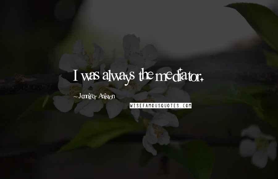 Jennifer Aniston Quotes: I was always the mediator.