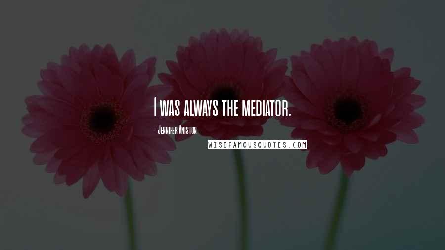 Jennifer Aniston Quotes: I was always the mediator.