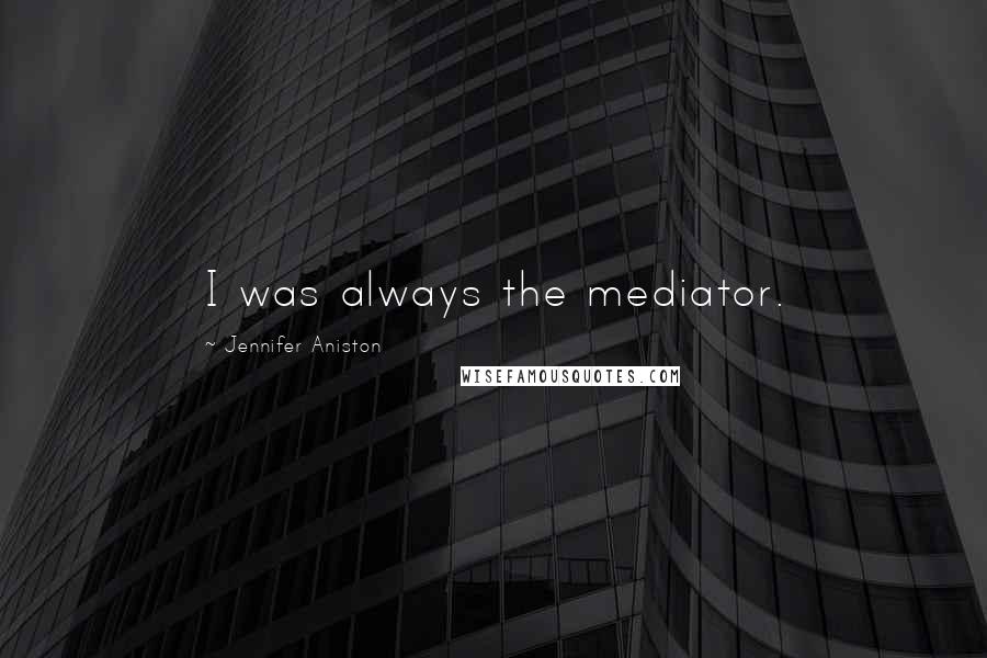 Jennifer Aniston Quotes: I was always the mediator.