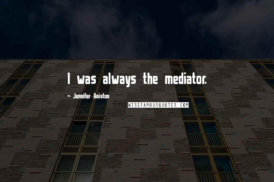 Jennifer Aniston Quotes: I was always the mediator.