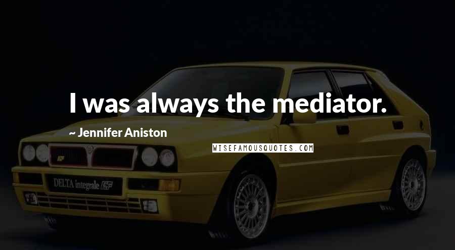 Jennifer Aniston Quotes: I was always the mediator.