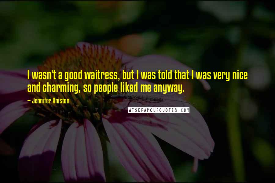 Jennifer Aniston Quotes: I wasn't a good waitress, but I was told that I was very nice and charming, so people liked me anyway.