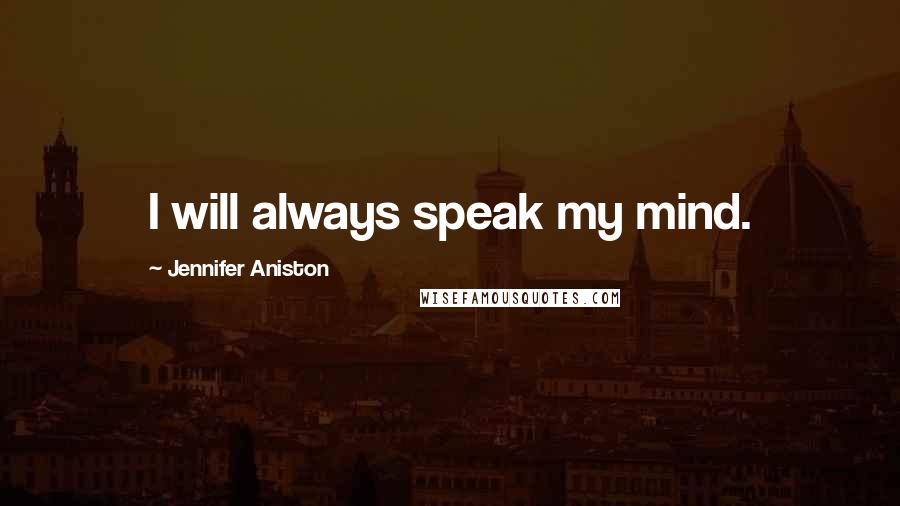 Jennifer Aniston Quotes: I will always speak my mind.