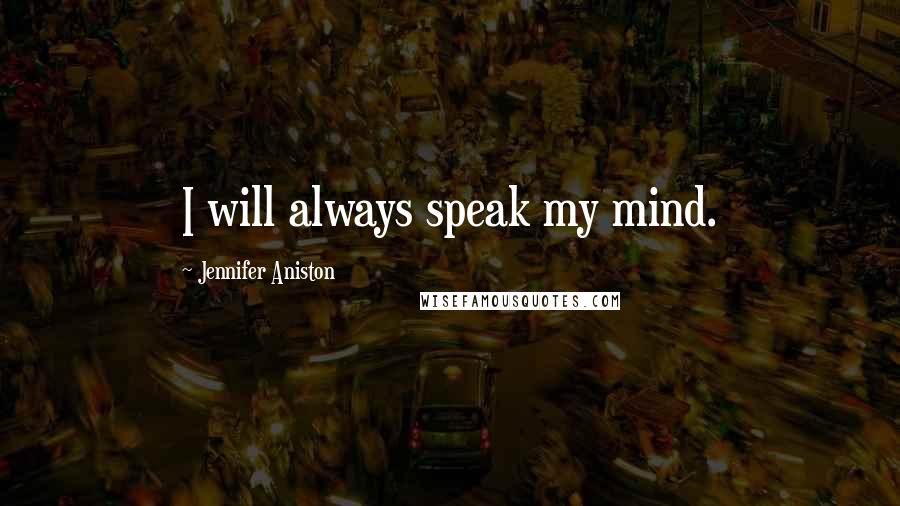 Jennifer Aniston Quotes: I will always speak my mind.