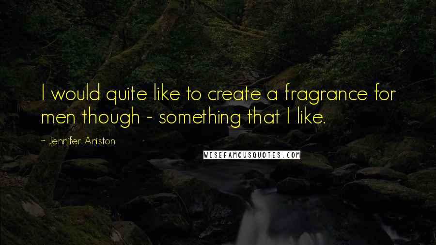 Jennifer Aniston Quotes: I would quite like to create a fragrance for men though - something that I like.