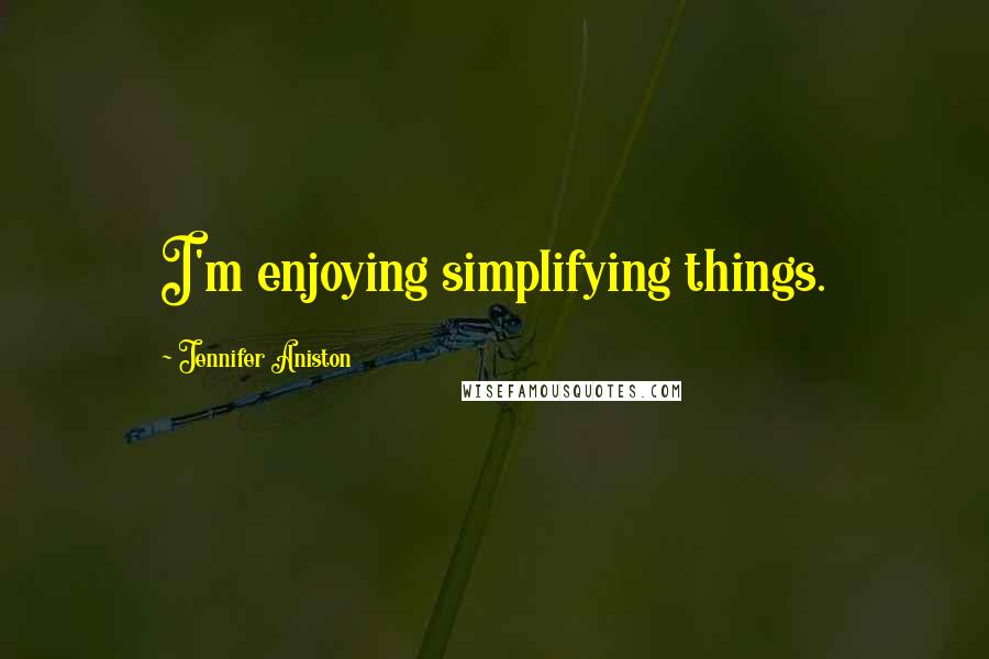 Jennifer Aniston Quotes: I'm enjoying simplifying things.