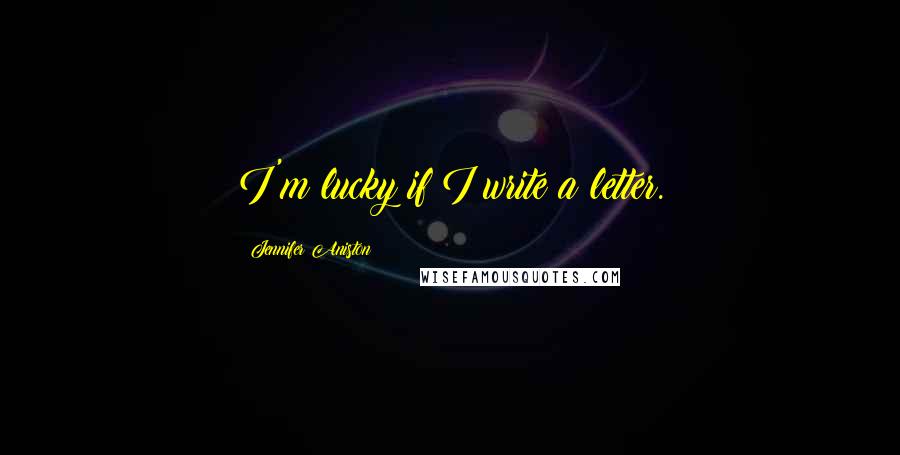 Jennifer Aniston Quotes: I'm lucky if I write a letter.