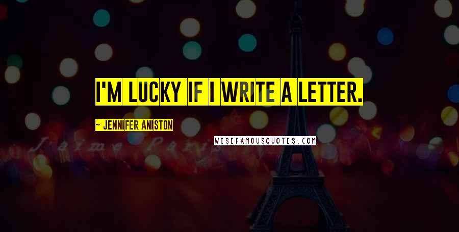 Jennifer Aniston Quotes: I'm lucky if I write a letter.