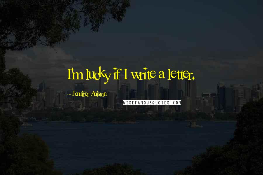 Jennifer Aniston Quotes: I'm lucky if I write a letter.