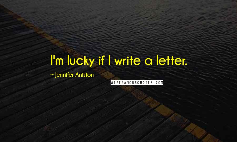 Jennifer Aniston Quotes: I'm lucky if I write a letter.
