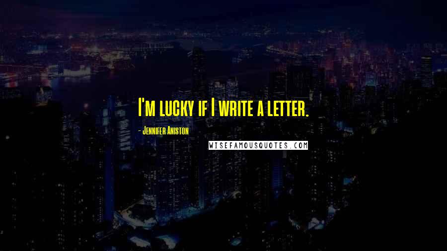 Jennifer Aniston Quotes: I'm lucky if I write a letter.