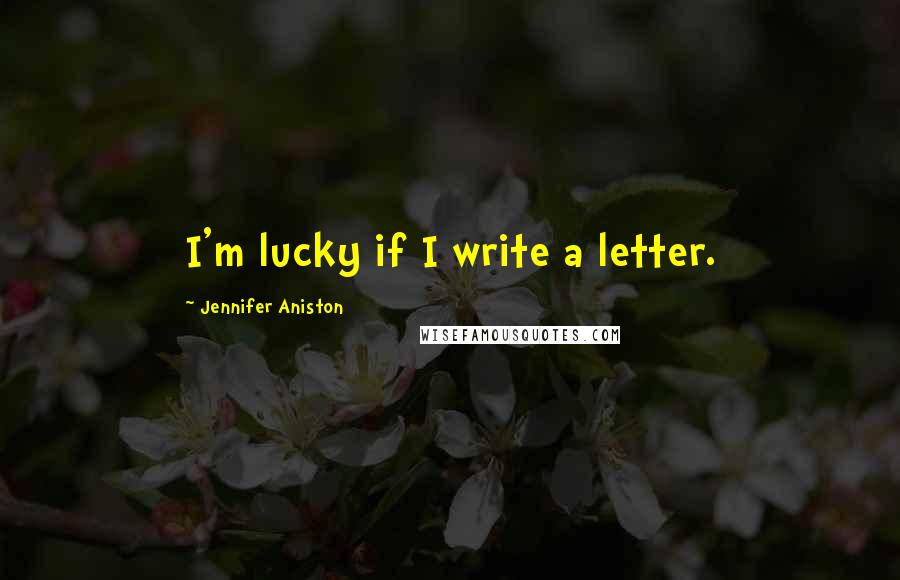 Jennifer Aniston Quotes: I'm lucky if I write a letter.